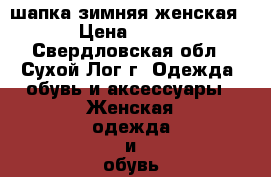 шапка зимняя женская › Цена ­ 800 - Свердловская обл., Сухой Лог г. Одежда, обувь и аксессуары » Женская одежда и обувь   . Свердловская обл.,Сухой Лог г.